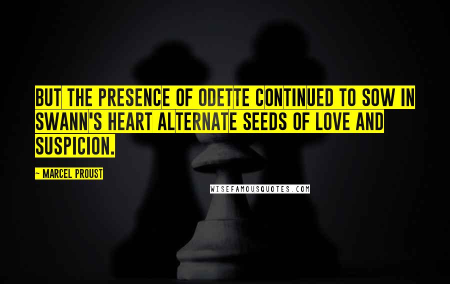 Marcel Proust quotes: But the presence of Odette continued to sow in Swann's heart alternate seeds of love and suspicion.