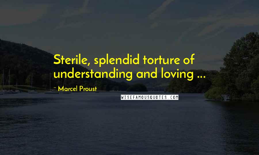 Marcel Proust quotes: Sterile, splendid torture of understanding and loving ...
