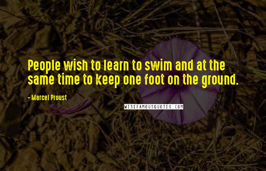 Marcel Proust quotes: People wish to learn to swim and at the same time to keep one foot on the ground.