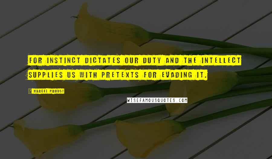 Marcel Proust quotes: For instinct dictates our duty and the intellect supplies us with pretexts for evading it.