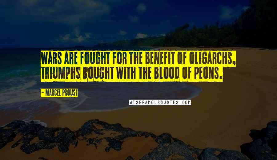 Marcel Proust quotes: Wars are fought for the benefit of oligarchs, triumphs bought with the blood of peons.