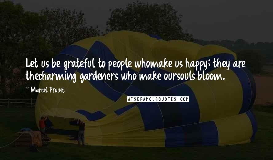 Marcel Proust quotes: Let us be grateful to people whomake us happy; they are thecharming gardeners who make oursouls bloom.