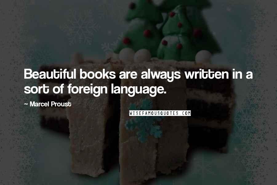Marcel Proust quotes: Beautiful books are always written in a sort of foreign language.