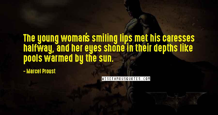Marcel Proust quotes: The young woman's smiling lips met his caresses halfway, and her eyes shone in their depths like pools warmed by the sun.
