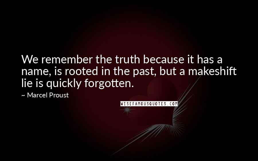 Marcel Proust quotes: We remember the truth because it has a name, is rooted in the past, but a makeshift lie is quickly forgotten.
