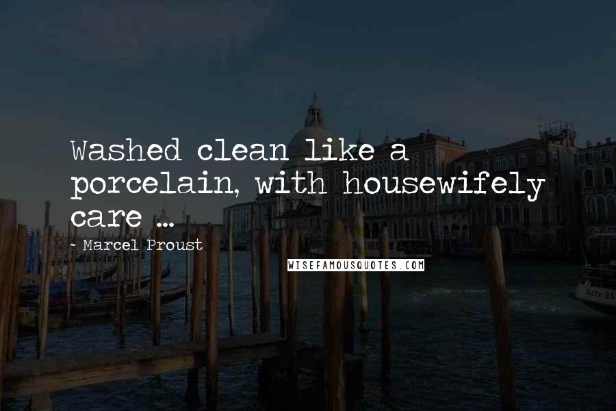 Marcel Proust quotes: Washed clean like a porcelain, with housewifely care ...