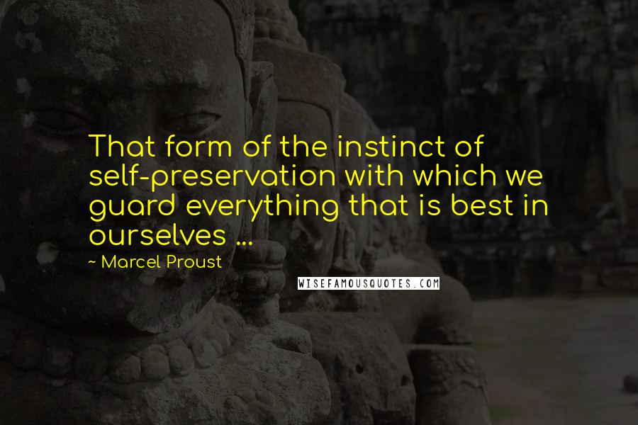 Marcel Proust quotes: That form of the instinct of self-preservation with which we guard everything that is best in ourselves ...