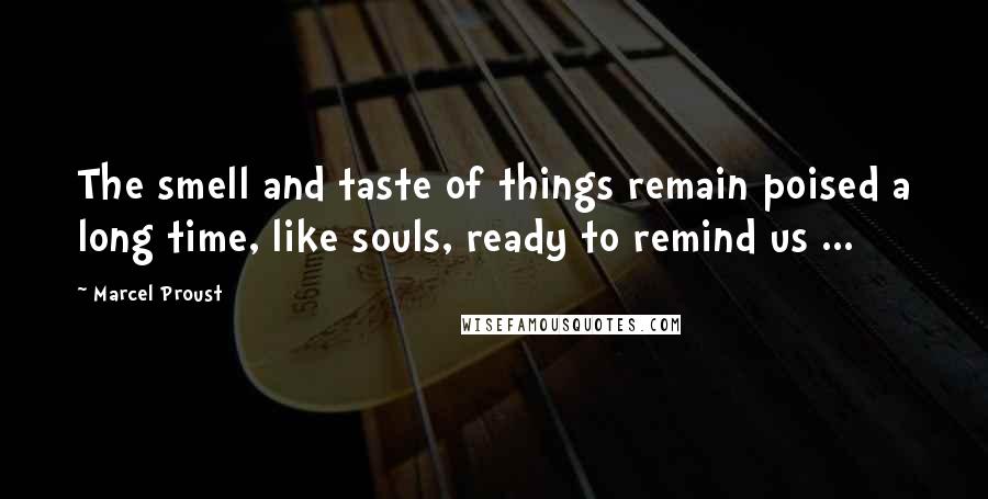 Marcel Proust quotes: The smell and taste of things remain poised a long time, like souls, ready to remind us ...