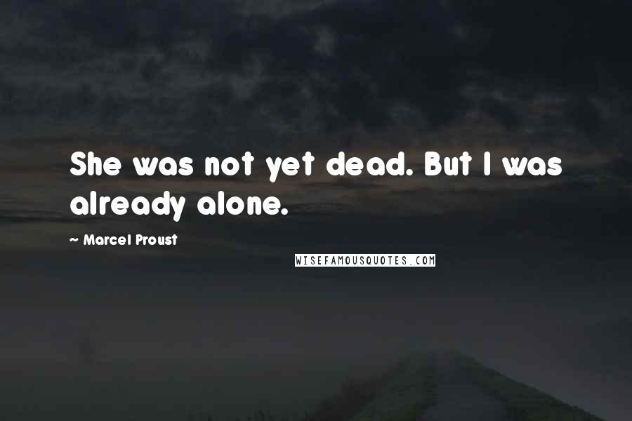 Marcel Proust quotes: She was not yet dead. But I was already alone.