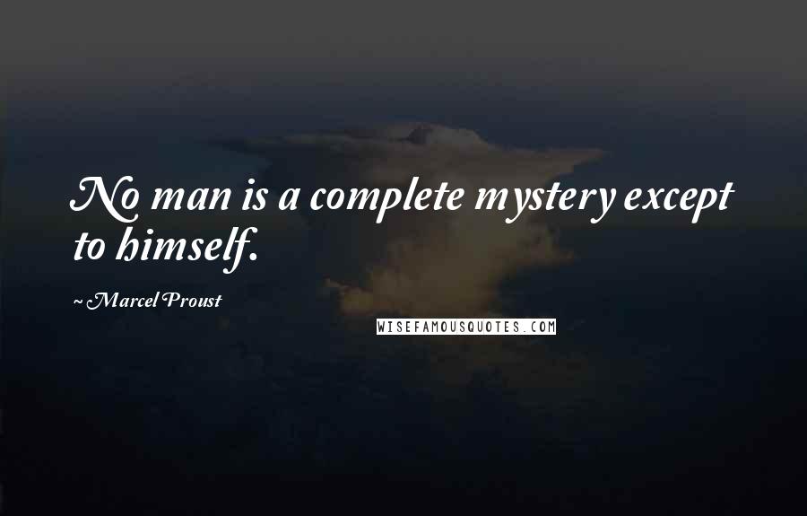 Marcel Proust quotes: No man is a complete mystery except to himself.