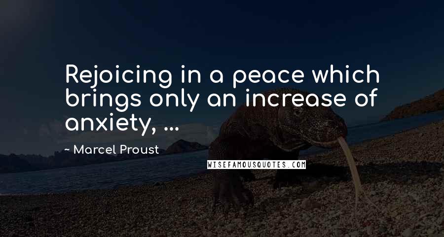 Marcel Proust quotes: Rejoicing in a peace which brings only an increase of anxiety, ...