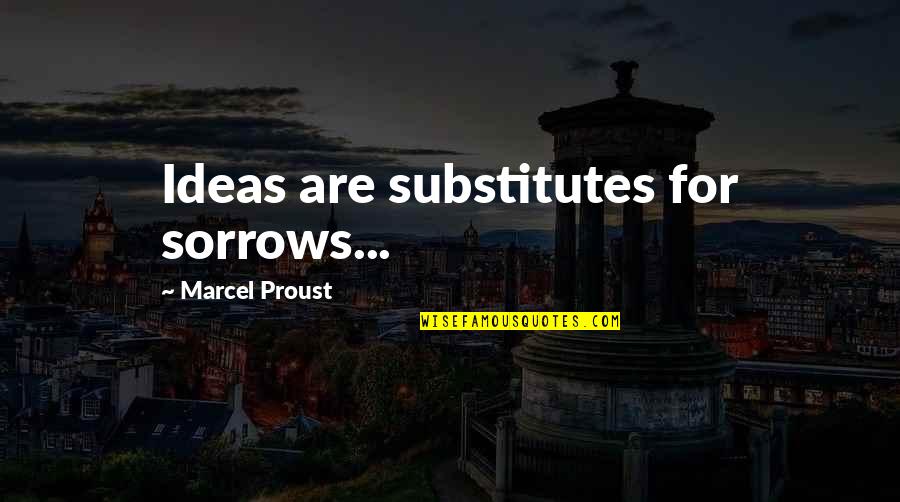 Marcel Proust Quotes By Marcel Proust: Ideas are substitutes for sorrows...