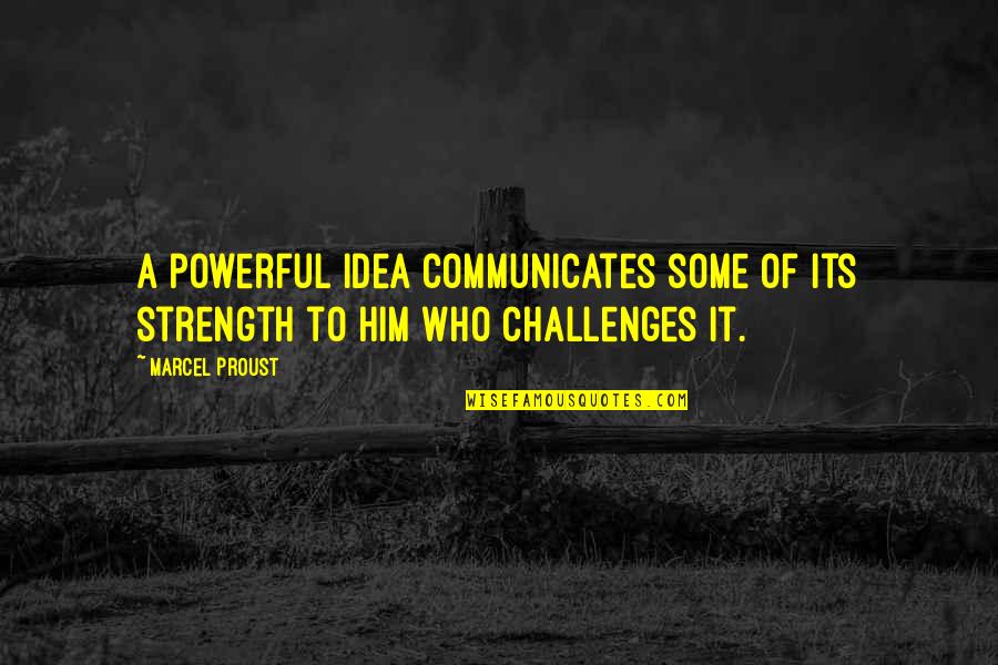 Marcel Proust Quotes By Marcel Proust: A powerful idea communicates some of its strength