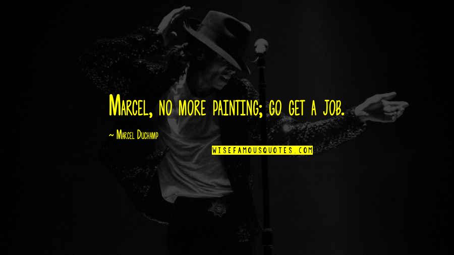 Marcel Quotes By Marcel Duchamp: Marcel, no more painting; go get a job.