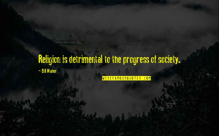 Marcel Ruiz Quotes By Bill Maher: Religion is detrimental to the progress of society. Marcel Ruiz Quotes By Bill Maher: Religion is detrimental to the progress of society.