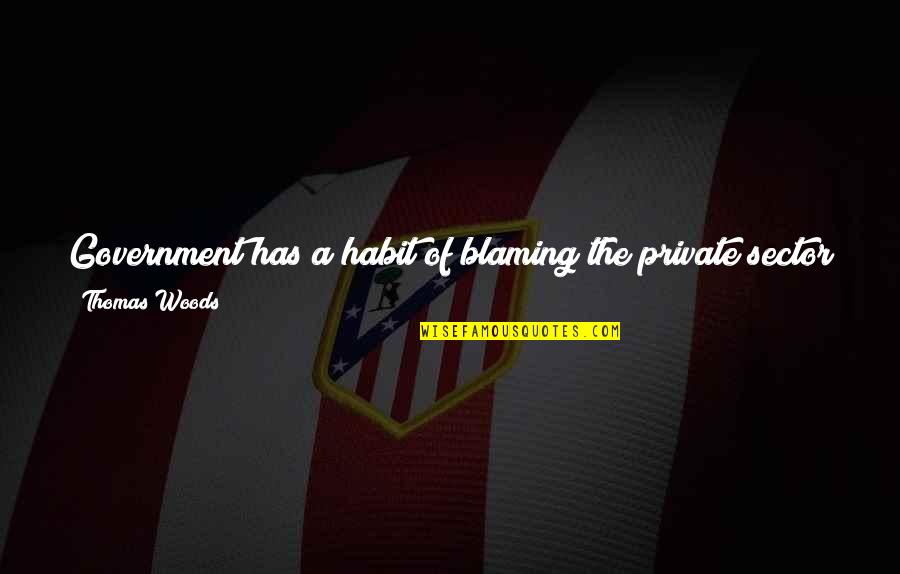 Marcel Schlumberger Quotes By Thomas Woods: Government has a habit of blaming the private Marcel Schlumberger Quotes By Thomas Woods: Government has a habit of blaming the private