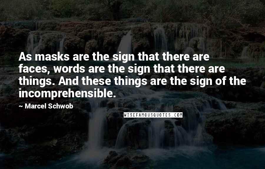 Marcel Schwob quotes: As masks are the sign that there are faces, words are the sign that there are things. And these things are the sign of the incomprehensible.