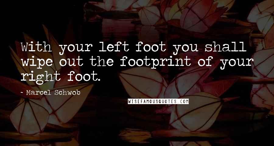 Marcel Schwob quotes: With your left foot you shall wipe out the footprint of your right foot.