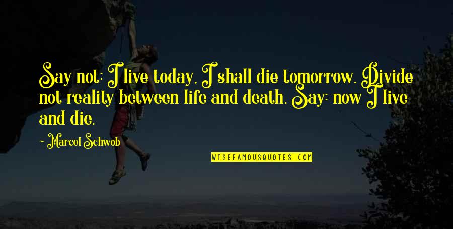 Marcel Schwob Quotes By Marcel Schwob: Say not: I live today, I shall die