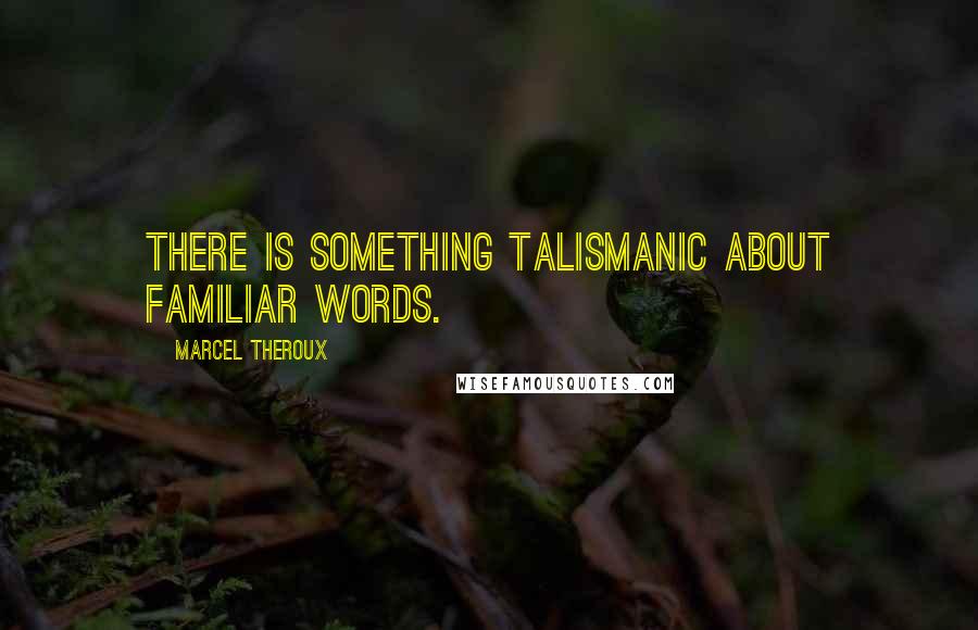 Marcel Theroux quotes: There is something talismanic about familiar words.