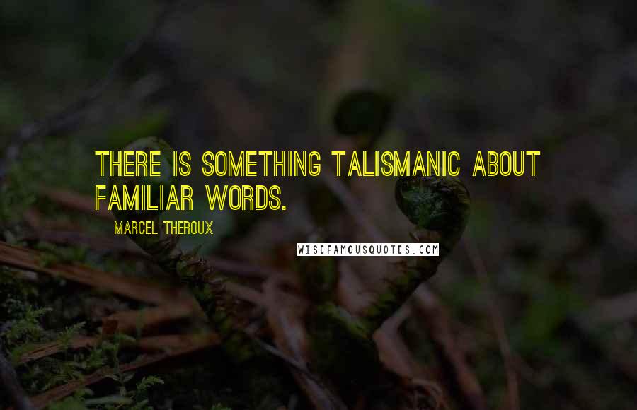 Marcel Theroux quotes: There is something talismanic about familiar words. Marcel Theroux quotes: There is something talismanic about familiar words.