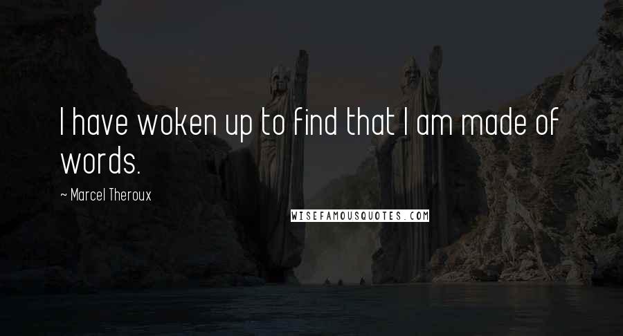 Marcel Theroux quotes: I have woken up to find that I am made of words.