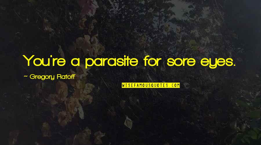 Marcel Wallace Quotes By Gregory Ratoff: You're a parasite for sore eyes.