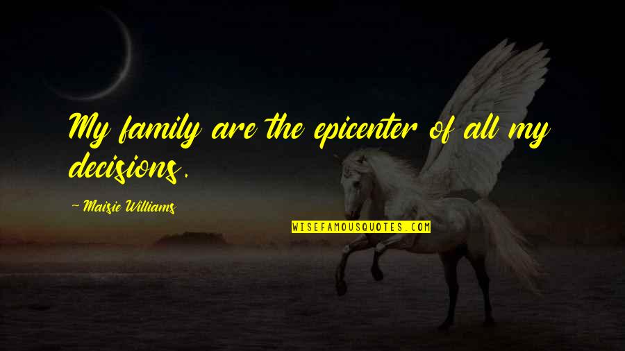 Marcel Wander Quotes By Maisie Williams: My family are the epicenter of all my Marcel Wander Quotes By Maisie Williams: My family are the epicenter of all my