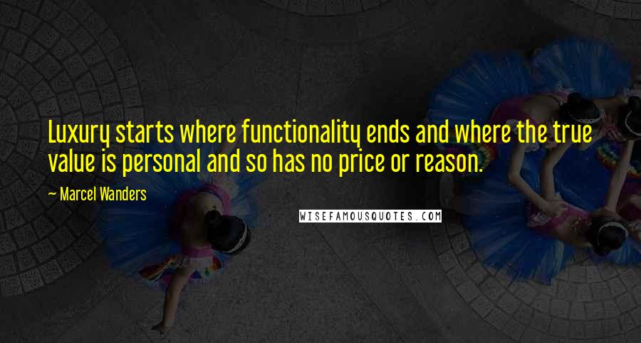 Marcel Wanders quotes: Luxury starts where functionality ends and where the true value is personal and so has no price or reason.