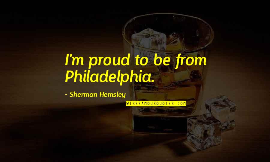 Marcela Fota Quotes By Sherman Hemsley: I'm proud to be from Philadelphia.
