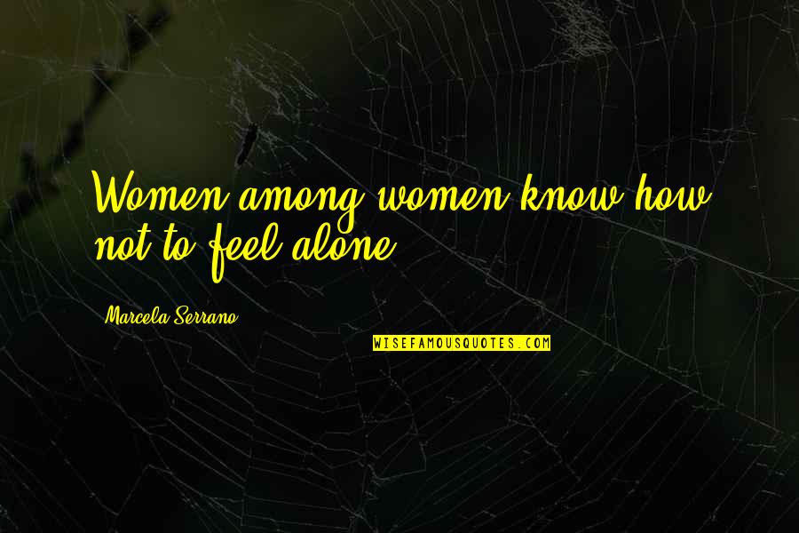 Marcela Serrano Quotes By Marcela Serrano: Women among women know how not to feel