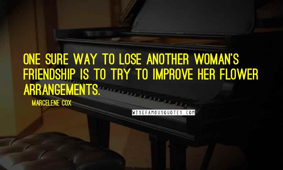 Marcelene Cox quotes: One sure way to lose another woman's friendship is to try to improve her flower arrangements.