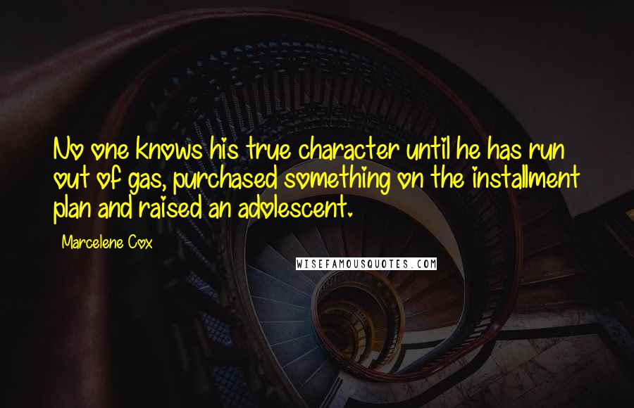 Marcelene Cox quotes: No one knows his true character until he has run out of gas, purchased something on the installment plan and raised an adolescent.