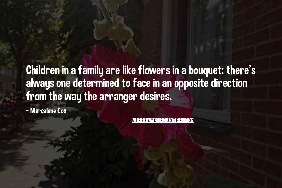 Marcelene Cox quotes: Children in a family are like flowers in a bouquet: there's always one determined to face in an opposite direction from the way the arranger desires. Marcelene Cox quotes: Children in a family are like flowers in a bouquet: there's always one determined to face in an opposite direction from the way the arranger desires.