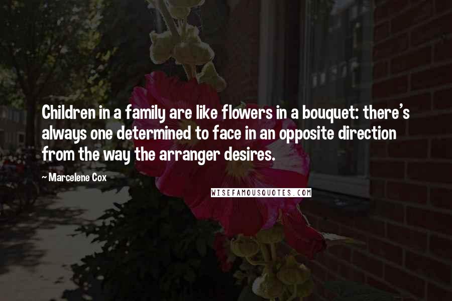 Marcelene Cox quotes: Children in a family are like flowers in a bouquet: there's always one determined to face in an opposite direction from the way the arranger desires.