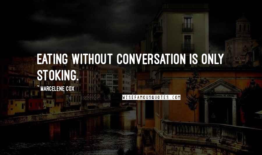 Marcelene Cox quotes: Eating without conversation is only stoking.