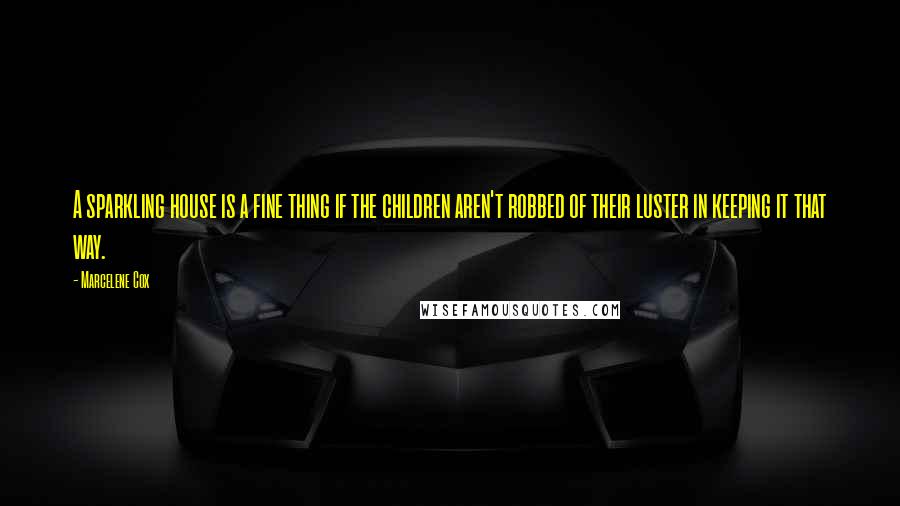 Marcelene Cox quotes: A sparkling house is a fine thing if the children aren't robbed of their luster in keeping it that way. Marcelene Cox quotes: A sparkling house is a fine thing if the children aren't robbed of their luster in keeping it that way.