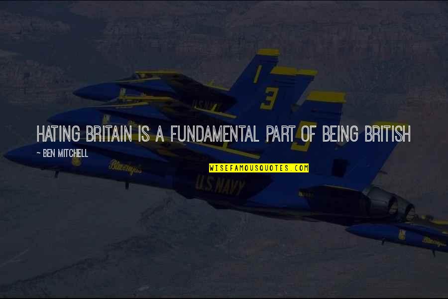 Marcelene Cox Quotes By Ben Mitchell: Hating Britain is a fundamental part of being Marcelene Cox Quotes By Ben Mitchell: Hating Britain is a fundamental part of being