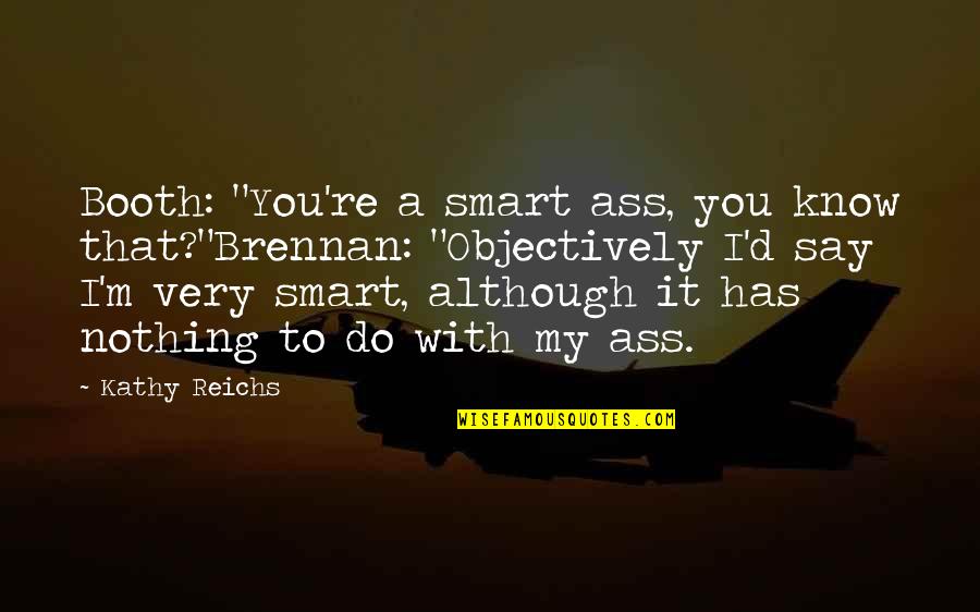 Marceline And Pb Quotes By Kathy Reichs: Booth: "You're a smart ass, you know that?"Brennan: Marceline And Pb Quotes By Kathy Reichs: Booth: "You're a smart ass, you know that?"Brennan: