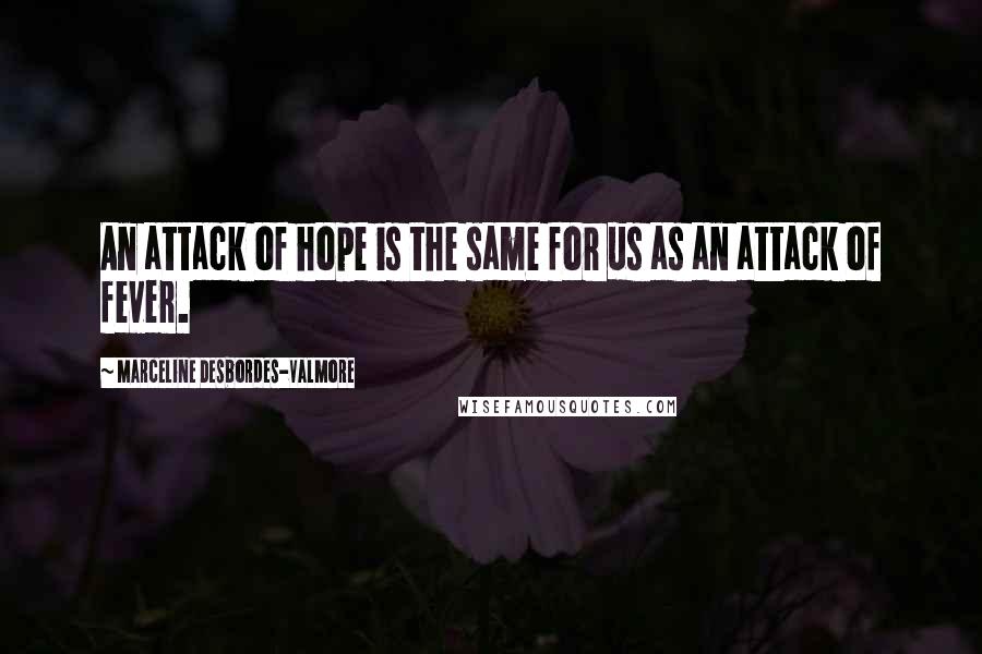 Marceline Desbordes-Valmore quotes: An attack of hope is the same for us as an attack of fever.