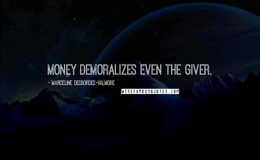 Marceline Desbordes-Valmore quotes: Money demoralizes even the giver.
