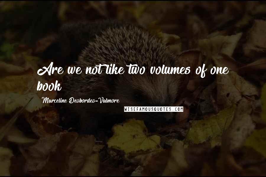 Marceline Desbordes-Valmore quotes: Are we not like two volumes of one book?