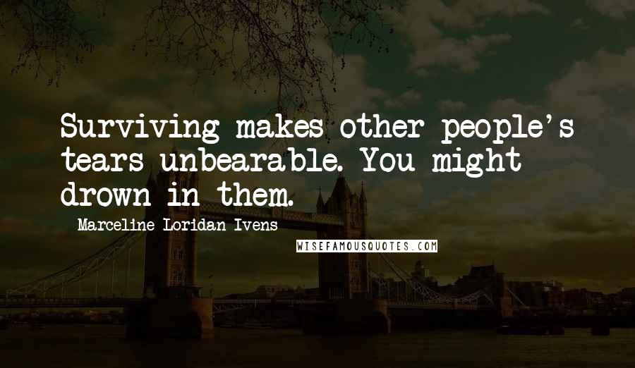 Marceline Loridan-Ivens quotes: Surviving makes other people's tears unbearable. You might drown in them.