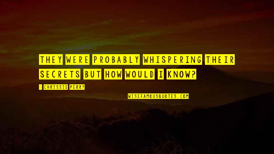 Marcelino Serna Quotes By Chrissie Perry: They were probably whispering their secrets but how Marcelino Serna Quotes By Chrissie Perry: They were probably whispering their secrets but how