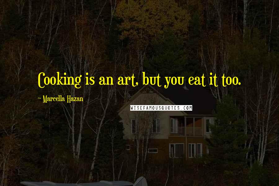 Marcella Hazan quotes: Cooking is an art, but you eat it too.