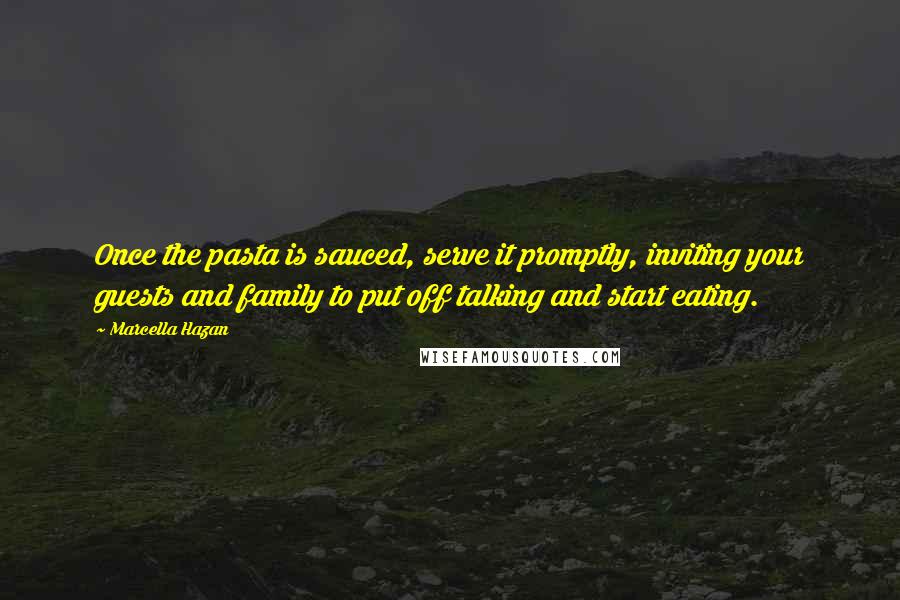 Marcella Hazan quotes: Once the pasta is sauced, serve it promptly, inviting your guests and family to put off talking and start eating.