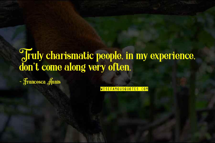 Marcella Nunez Smith Quotes By Francesca Annis: Truly charismatic people, in my experience, don't come Marcella Nunez Smith Quotes By Francesca Annis: Truly charismatic people, in my experience, don't come