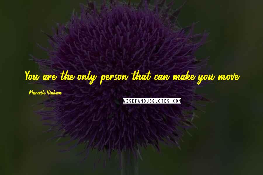 Marcelle Hinkson quotes: You are the only person that can make you move