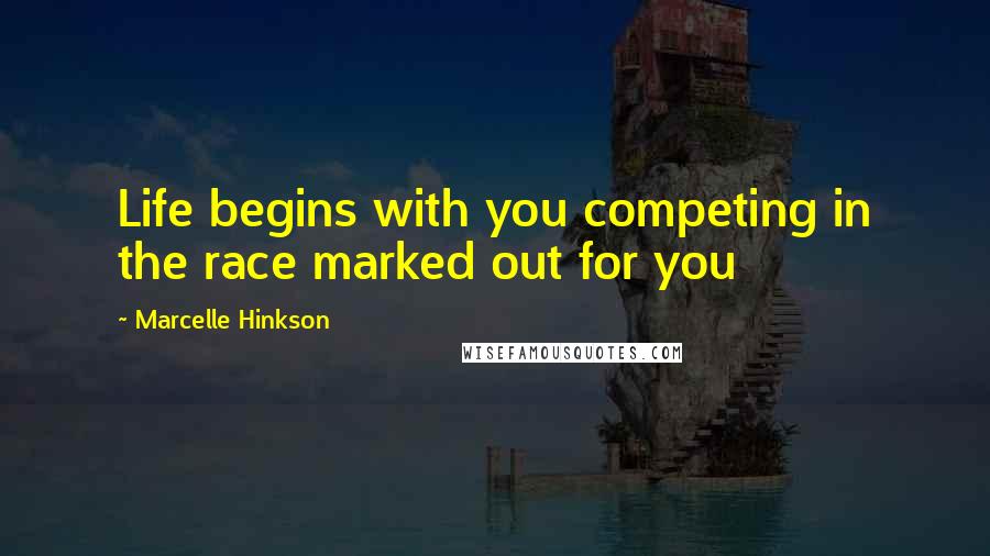 Marcelle Hinkson quotes: Life begins with you competing in the race marked out for you