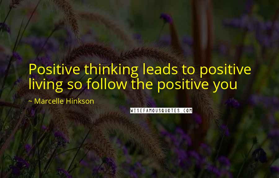 Marcelle Hinkson quotes: Positive thinking leads to positive living so follow the positive you